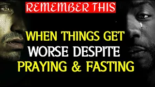 WHEN THINGS GET WORSE DESPITE PRAYING AND FASTING REMEMBER THIS