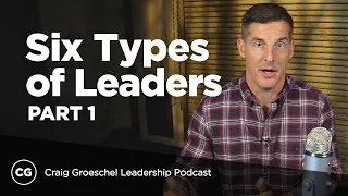 Six Types of Leaders: Part 1 - Craig Groeschel Leadership Podcast