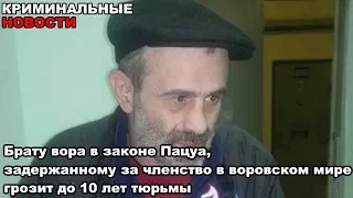 Брату вора в законе Пацуа, задержанному за членство в воровском мире грозит до 10 лет тюрьмы