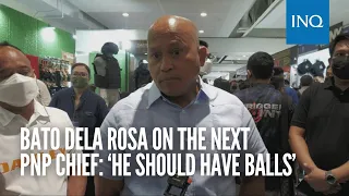 Bato Dela Rosa on the next PNP chief: ‘He should have balls’