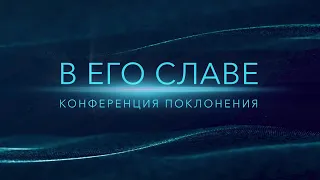 Конференция поклонения «В ЕГО СЛАВЕ» / Вечер хвалы