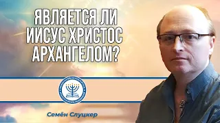 Является ли Иисус Христос Архангелом? | Семён Слуцкер