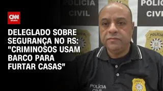 Deleglado sobre segurança no RS: "Criminosos usam barco para furtar casas" | CNN NOVO DIA