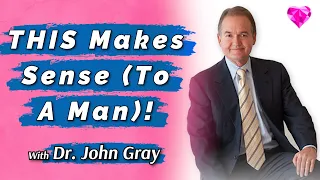 THIS Makes Sense (To A Man)!  Dr. John Gray