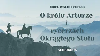 O królu Arturze i Rycerzach Okrągłego Stołu. Uriel Waldo Cutler. Audiobook cały po polsku.