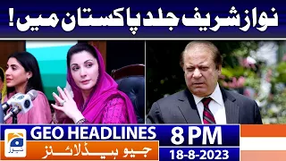 Geo News Headlines 8 PM - 𝐍𝐚𝐰𝐚𝐳 𝐒𝐡𝐚𝐫𝐢𝐟'𝐬 𝐫𝐞𝐭𝐮𝐫𝐧!! - 𝐌𝐚𝐫𝐲𝐚𝐦 𝐍𝐚𝐰𝐚𝐳 | 18 Aug 2023