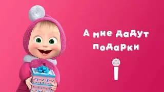 А МНЕ ДАДУТ ПОДАРКИ! 🎁 Пой с Машей 🎙 Маша и Медведь 💞 С любимыми не расставайтесь