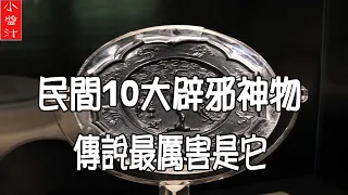 【辟邪神物】民間10大辟邪神物，傳說最厲害就是“它”，你家有嗎？