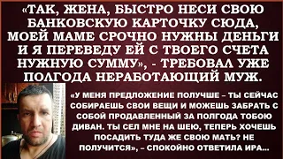 -Жена, неси свою банковскую карточку.Мне с нее надо маме деньги отослать,-командовал безработный муж