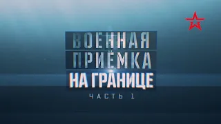 "ВОЕННАЯ ПРИЁМКА" - "НА ГРАНИЦЕ" (Часть 1)