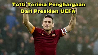 WOW HEBAT!! Penghargaan Yang Sangat Langka, Totti Terima Penghargaan Dari Presiden UEFA