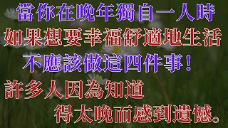 當你在晚年獨自一人時，如果想要幸福舒適地生活，不應該做這四件事！許多人因為知道得太晚而感到遺憾。【幸福老人生】#獨居老人