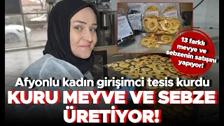 Afyonlu kadın girişimci kurduğu tesiste kuru meyve ve sebze üretiyor!