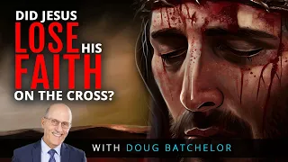 Did Jesus Lose His Faith On The Cross? | Doug Batchelor