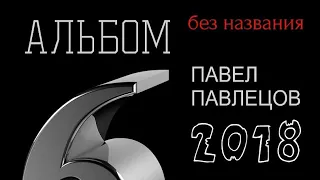 Павел Павлецов - Audio альбом "Шестой Альбом" 2018