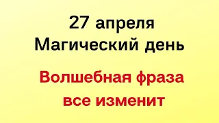 27 апреля - Магический день. Волшебная фраза все изменит.