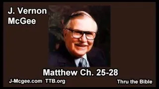 40 Matthew 25-28 - J Vernon Mcgee - Thru the Bible