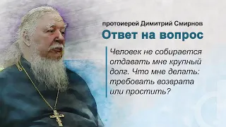 Человек не собирается отдавать мне крупный долг. Что мне делать: требовать возврата или простить?