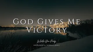 God Gives Me Victory  - Instrumental Soaking Worship Music / While You Pray