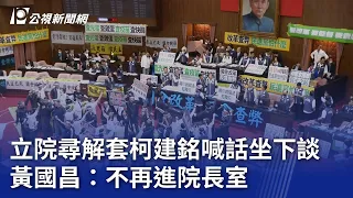 立院尋解套柯建銘喊話坐下談 黃國昌：不再進院長室｜20240527 公視晚間新聞