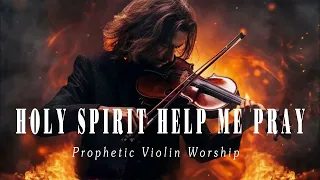 HOLY SPIRIT HELP ME PRAY / PROPHETIC WARFARE INSTRUMENTAL / WORSHIP MUSIC /INTENSE VIOLIN WORSHIP