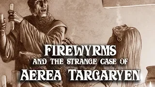ASOIAF Theories: Firewyrms and the Strange Case of Aerea Targaryen