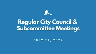 Regular City Council Meeting & Subcommittee Meetings - July 14th, 2022