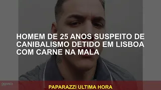 25 -Year -Volto suspeito de canibalismo preso em Lisboa com carne em sua mala