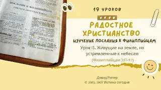 Урок 13. Живущие на земле, но устремленные к небесам «Изучение Послания к Филиппийцам» — Дэвид Ропер