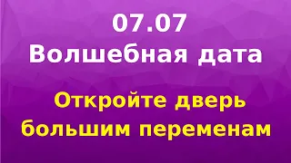 Волшебная дата - 07.07. Откройте дверь большим переменам.