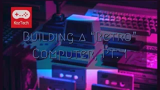 Episode 13 - Building a Retro Computer, Pt  1