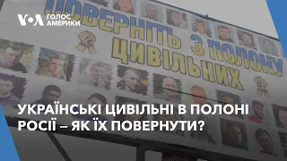 Українські цивільні в полоні Росії — що роблять, щоб їх повернути?