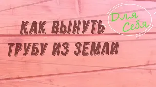 Как вытащить трубу из земли подручными средствами и не сильно замучиться. Три проверенных  способа.