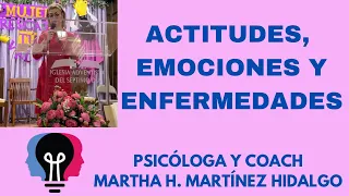 ACTITUDES, EMOCIONES Y ENFERMEDADES. Psicóloga y Coach Martha H. Martinez Hidalgo