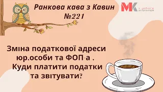 Зміна податкової адреси юр. особи та ФОП-а. Куди платити податки та звітувати? У випуску №221