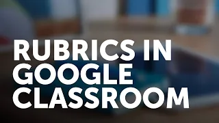 Building and Using Rubrics in Google Classroom