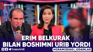 ORAMIZDAGI ODAMLAR - ERIM BELKURAK BILAN BOSHIMNI URIB YORDI