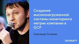 Александр Толмачев | Создание высоконагруженной системы мониторинга метрик компании в GCP