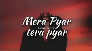 Mera pyar tera pyar-Lofi [Slowed+Reverb]