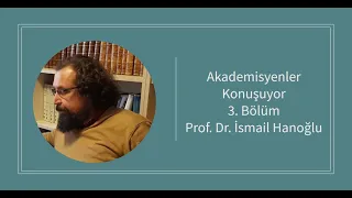 Prof. Dr. İsmail Hanoğlu - Akademisyenler Konuşuyor 3.Bölüm