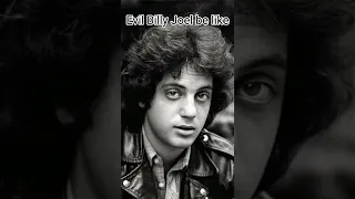 Evil Billy Joel be like