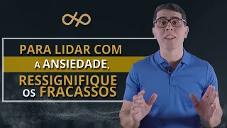 PARA LIDAR COM A ANSIEDADE, RESSIGNIFIQUE OS FRACASSOS