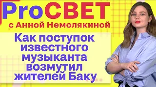 Как поступок известного музыканта возмутил жителей Баку. PROСВЕТ с Анной Немолякиной