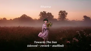 Rihanna - Towards The Sun (slowed + reverb + muffled)