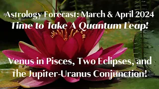 Astrology of March & April 2024: Venus in Pisces, Two Eclipses, and the Jupiter-Uranus Conjunction!