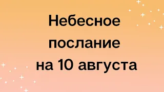 Небесное послание на 10 августа. Новое время.