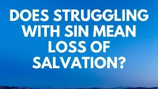 Does Struggling With Sin Mean Loss of Salvation? - Your Questions, Honest Answers