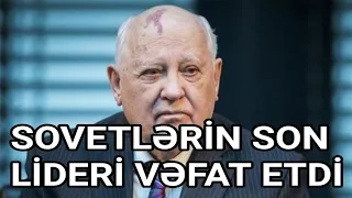 SSRİ-nin Son Lideri Qorbaçov Vəfat Etdi