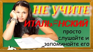 Не учите итальянский, просто слушайте и запоминайте!