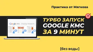 ТУРБО ЗАПУСК GOOGLE КМС ВСЕГО ЗА 9 МИНУТ!